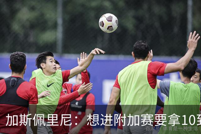 加斯佩里尼：想进附加赛要拿10到11分，我们需要赢得主场比赛